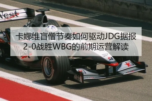 卡娜维盲僧节奏如何驱动JDG据报2-0战胜WBG的前期运营解读